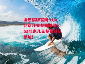 凌志棋牌官网-cba北京几支参赛球队(cba北京几支参赛球队参加)