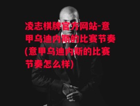 凌志棋牌官方网站-意甲乌迪内斯的比赛节奏(意甲乌迪内斯的比赛节奏怎么样)