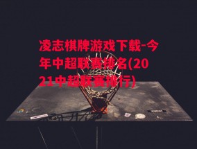 凌志棋牌游戏下载-今年中超联赛排名(2021中超联赛排行)