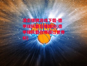 凌志棋牌游戏下载-德甲球队都在哪踢过(德甲球队都在哪踢过世界杯)