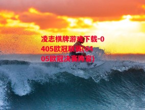 凌志棋牌游戏下载-0405欧冠联赛(0405欧冠决赛阵容)